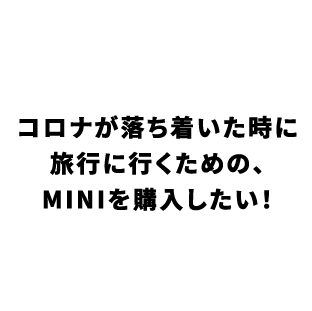 コロナが落ち着いた時に旅行に行くための、MINIを購入したい！