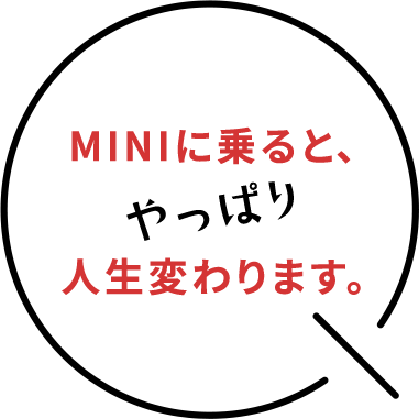 MINIに乗ると、やっぱり人生変わります。